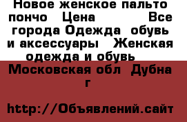 Новое женское пальто пончо › Цена ­ 2 500 - Все города Одежда, обувь и аксессуары » Женская одежда и обувь   . Московская обл.,Дубна г.